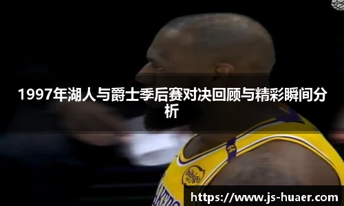 1997年湖人与爵士季后赛对决回顾与精彩瞬间分析