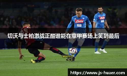 切沃与士柏激战正酣谁能在意甲赛场上笑到最后